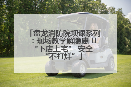 盘龙消防院坝课系列：现场教学解隐患   “下店上宅” 安全 “不打烊”