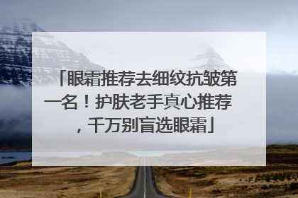 眼霜推荐去细纹抗皱第一名！护肤老手真心推荐，千万别盲选眼霜