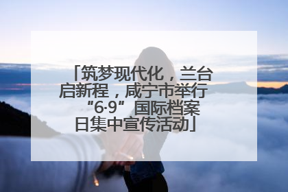 筑梦现代化，兰台启新程，咸宁市举行“6·9”国际档案日集中宣传活动