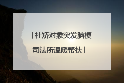 社矫对象突发脑梗 司法所温暖帮扶