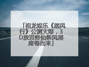 祖龙娱乐《踏风行》公测火爆，3D放置修仙新风潮席卷而来