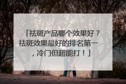 祛斑产品哪个效果好？祛斑效果最好的排名第一，冷门但超能打！