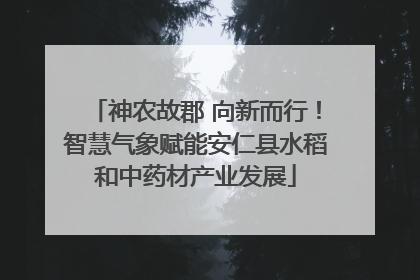 神农故郡 向新而行！智慧气象赋能安仁县水稻和中药材产业发展