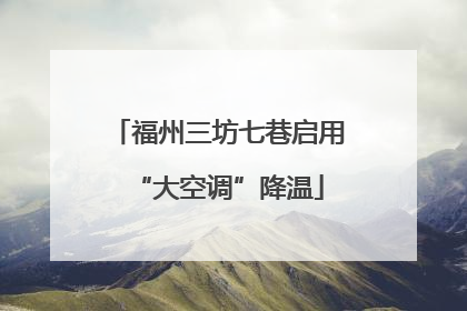 福州三坊七巷启用“大空调”降温