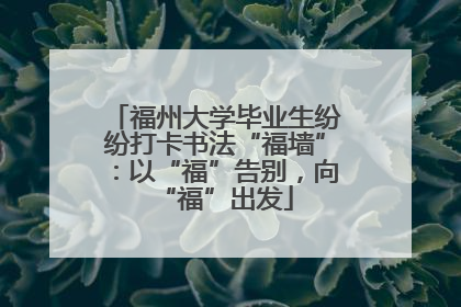 福州大学毕业生纷纷打卡书法“福墙”：以“福”告别，向“福”出发