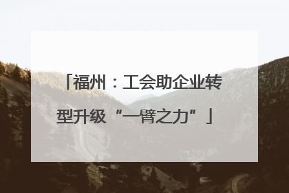 福州：工会助企业转型升级“一臂之力”