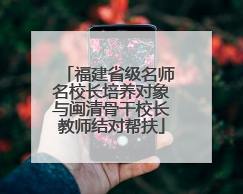 福建省级名师名校长培养对象与闽清骨干校长教师结对帮扶