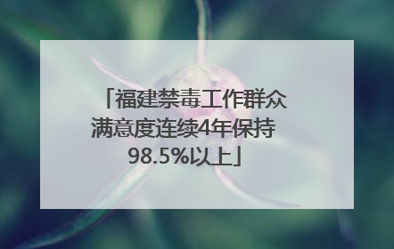 福建禁毒工作群众满意度连续4年保持98.5%以上