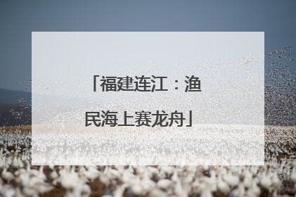 福建连江：渔民海上赛龙舟