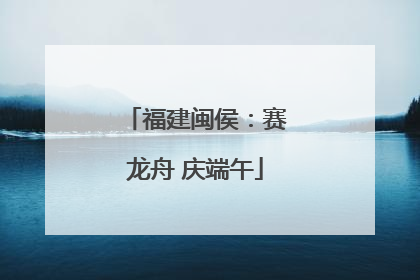福建闽侯：赛龙舟 庆端午
