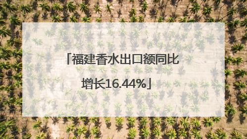 福建香水出口额同比增长16.44%