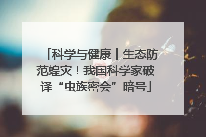 科学与健康丨生态防范蝗灾！我国科学家破译“虫族密会”暗号