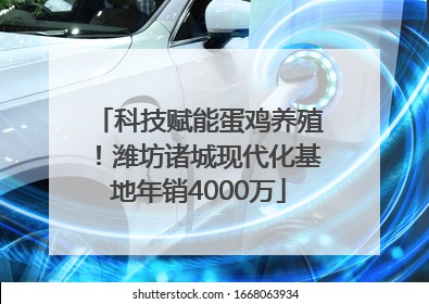 科技赋能蛋鸡养殖！潍坊诸城现代化基地年销4000万