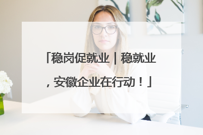 稳岗促就业｜稳就业，安徽企业在行动！
