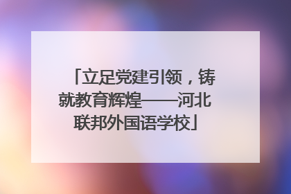 立足党建引领，铸就教育辉煌——河北联邦外国语学校
