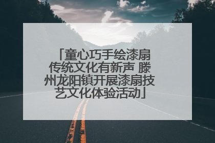 童心巧手绘漆扇 传统文化有新声 滕州龙阳镇开展漆扇技艺文化体验活动