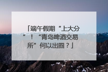 端午假期“上大分”！“青岛啤酒交易所”何以出圈？