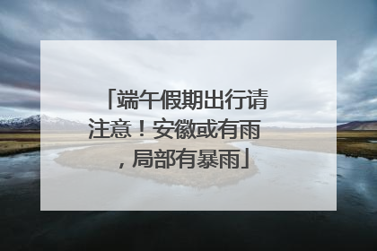 端午假期出行请注意！安徽或有雨，局部有暴雨