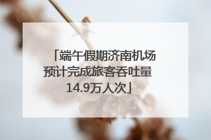 端午假期济南机场预计完成旅客吞吐量14.9万人次