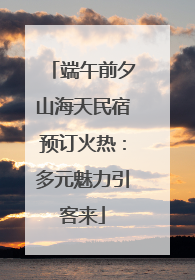 端午前夕山海天民宿预订火热：多元魅力引客来