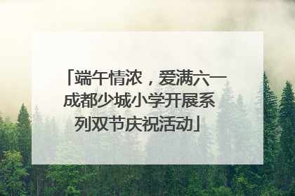 端午情浓，爱满六一 成都少城小学开展系列双节庆祝活动