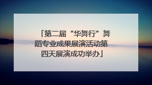 第二届“华舞行”舞蹈专业成果展演活动第四天展演成功举办