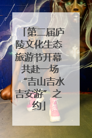 第二届庐陵文化生态旅游节开幕 共赴一场“吉山吉水吉安游”之约