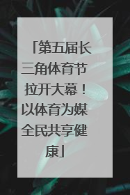 第五届长三角体育节拉开大幕！以体育为媒全民共享健康