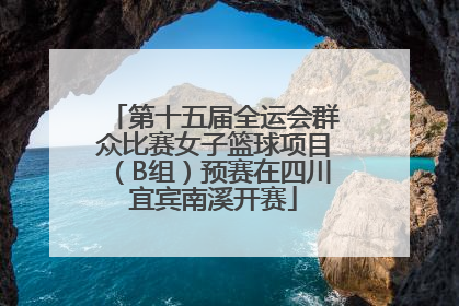 第十五届全运会群众比赛女子篮球项目（B组）预赛在四川宜宾南溪开赛