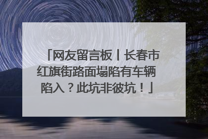 网友留言板丨长春市红旗街路面塌陷有车辆陷入？此坑非彼坑！