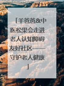 羊爸爸&中医松果会走进老人认知障碍友好社区——守护老人健康