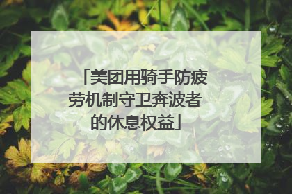 美团用骑手防疲劳机制守卫奔波者的休息权益