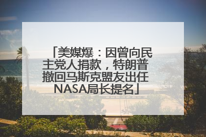 美媒爆：因曾向民主党人捐款，特朗普撤回马斯克盟友出任NASA局长提名