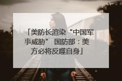 美防长渲染“中国军事威胁” 国防部：美方必将反噬自身
