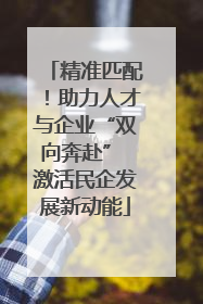 精准匹配！助力人才与企业“双向奔赴” 激活民企发展新动能