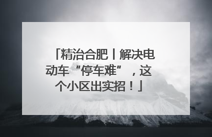 精治合肥丨解决电动车“停车难”，这个小区出实招！