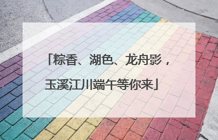 粽香、湖色、龙舟影，玉溪江川端午等你来