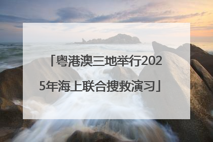 粤港澳三地举行2025年海上联合搜救演习