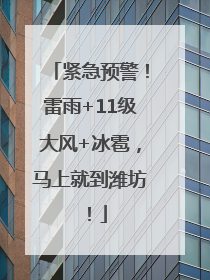 紧急预警！雷雨+11级大风+冰雹，马上就到潍坊！