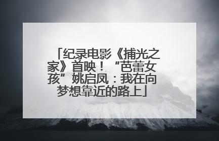 纪录电影《捕光之家》首映！“芭蕾女孩”姚启凤：我在向梦想靠近的路上