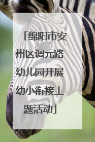 绵阳市安州区调元路幼儿园开展幼小衔接主题活动