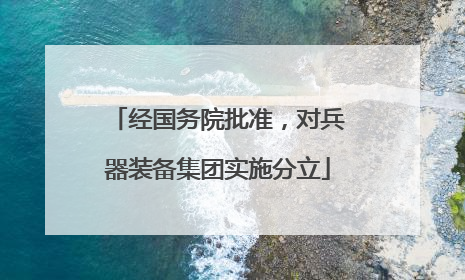 经国务院批准，对兵器装备集团实施分立