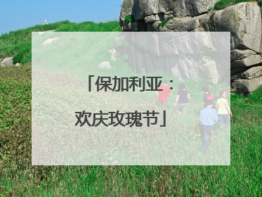 保加利亚：欢庆玫瑰节