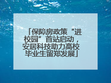 保障房政策“进校园”首站启动，安居科技助力高校毕业生留郑发展