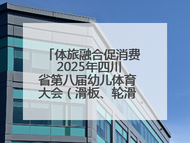 体旅融合促消费 2025年四川省第八届幼儿体育大会（滑板、轮滑）开幕
