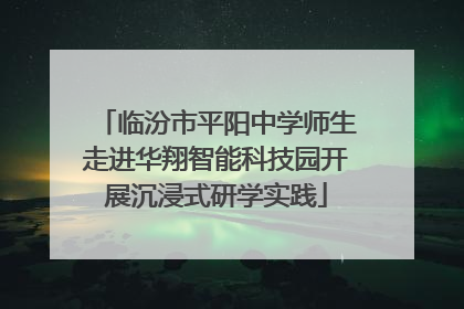 临汾市平阳中学师生走进华翔智能科技园开展沉浸式研学实践