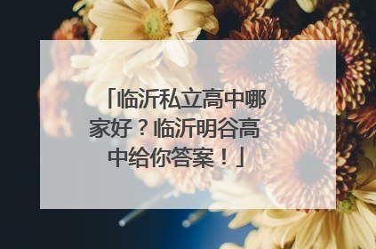 临沂私立高中哪家好？临沂明谷高中给你答案！