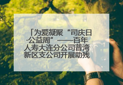 为爱凝聚“司庆日·公益周”——百年人寿大连分公司普湾新区支公司开展助残公益活动