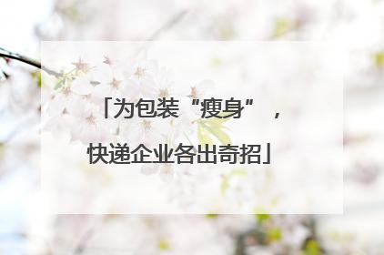 为包装“瘦身”，快递企业各出奇招