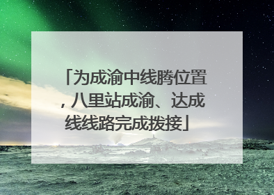 为成渝中线腾位置，八里站成渝、达成线线路完成拨接